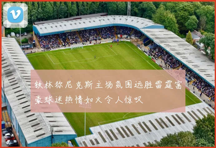 铁林称尼克斯主场氛围远胜雷霆富豪球迷热情如火令人惊叹