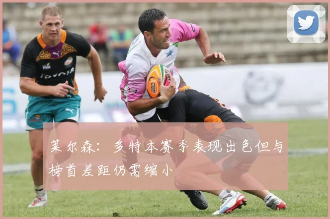 莱尔森：多特本赛季表现出色但与榜首差距仍需缩小