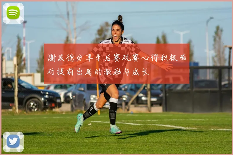 谢泼德分享季后赛观赛心得积极面对提前出局的激励与成长