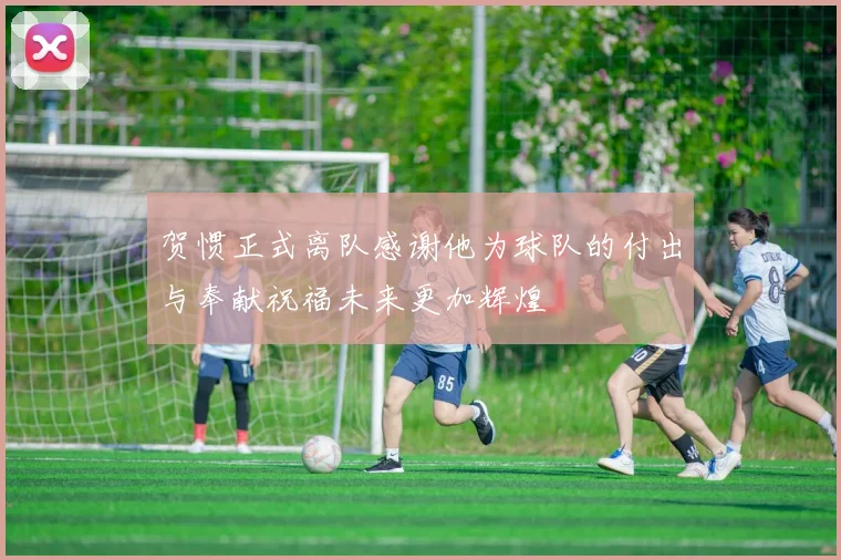 贺惯正式离队感谢他为球队的付出与奉献祝福未来更加辉煌