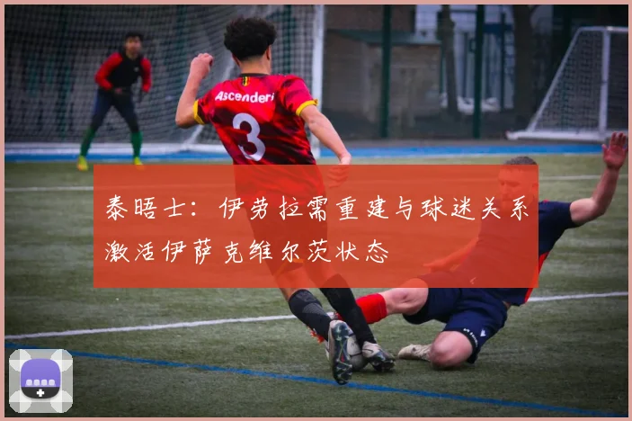 泰晤士：伊劳拉需重建与球迷关系激活伊萨克维尔茨状态