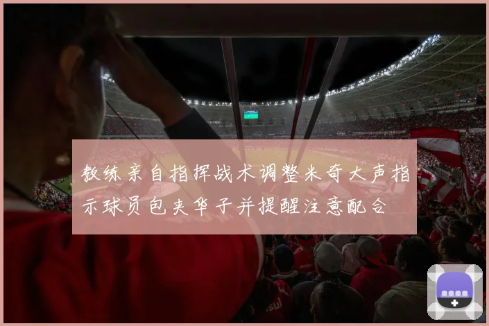 教练亲自指挥战术调整米奇大声指示球员包夹华子并提醒注意配合